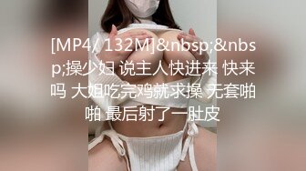 [MP4/ 132M]&nbsp;&nbsp;操少妇 说主人快进来 快来吗 大姐吃完鸡就求操 无套啪啪 最后射了一肚皮