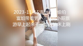 2023-11-15流出酒店偷拍❤️富姐带着男小三猛男小哥旅游早上起来干一炮再躺床上刷牙