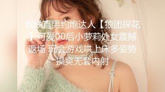 钢铁直男约炮达人【狼团探花】可爱00后小萝莉处女震撼返场 玩会游戏哄上床多姿势操爽无套内射