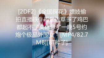 [2DF2]《全国探花》嫖妓偷拍直播铁牛哥最近草多了鸡巴都起不了头休息了一晚5号约炮个极品外围女 - [MP4/82.7MB][BT种子]