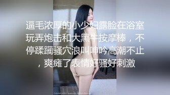 逼毛浓厚的小少妇露脸在浴室玩弄炮击和大黑牛按摩棒，不停蹂躏骚穴浪叫呻吟高潮不止，爽瘫了表情好骚好刺激