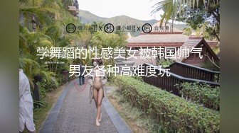 学舞蹈的性感美女被韩国帅气男友各种高难度玩