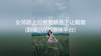 女邻居上位做爱就是不让戴套(翻墙‖VPN原味平台)