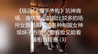 《极品CP魔手外购》坑神商场、夜店等小姐姐比较多的场所女厕极限偸拍各种制服女神级妹子方便 又能看脸又能看逼相当哇塞 (3)