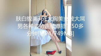 肤白貌美36E大胸美女被大屌男各种姿势连续爆插了50多分钟[MP4/749MB]