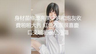 身材苗條漂亮美少婦和炮友收費啪啪大秀 紅色衣服很喜慶 口交啪啪很是淫蕩