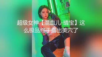 超级女神【混血儿-晴宝】这么极品终于露出美穴了