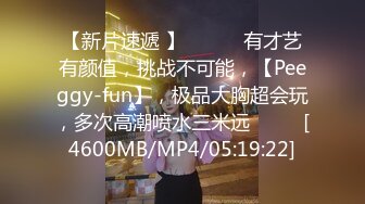 【新片速遞 】 ♈ ♈ ♈有才艺有颜值，挑战不可能，【Peeggy-fun】，极品大胸超会玩，多次高潮喷水三米远♈ ♈ ♈[4600MB/MP4/05:19:22]