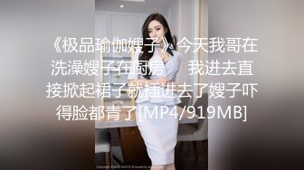 《极品瑜伽嫂子》今天我哥在洗澡嫂子在厨房❤️我进去直接掀起裙子就插进去了嫂子吓得脸都青了[MP4/919MB]