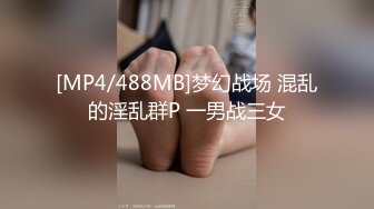 [MP4/488MB]梦幻战场 混乱的淫乱群P 一男战三女