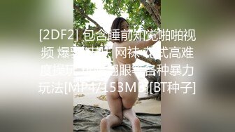 [2DF2] 包含睡前知觉啪啪视频 爆乳 皮肤 网袜 花式高难度操玩 玩脸翻眼等各种暴力玩法[MP4/153MB][BT种子]