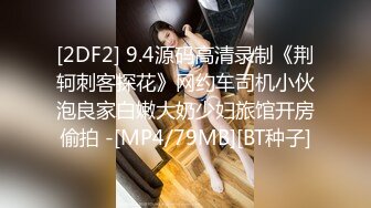 [2DF2] 9.4源码高清录制《荆轲刺客探花》网约车司机小伙泡良家白嫩大奶少妇旅馆开房偷拍 -[MP4/79MB][BT种子]