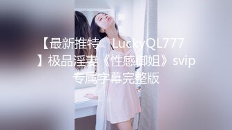 【最新推特 ▶LuckyQL777◀】极品淫妻《性感御姐》svip专属字幕完整版