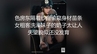 色房东隔着纱窗偷窥身材苗条女租客洗澡妹子的奶子太让人失望貌似还没发育