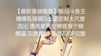 【最新重磅推荐】极品斗鱼主播爆乳骚骚D土豪定制大尺度流出 漂亮豪乳女神竟有个蝴蝶逼 完美露脸 高清720P完整版 (2)