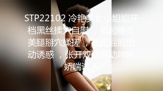 STP22102 冷艳美女小姐姐开档黑丝揉穴自慰 ，抬起修长美腿掰穴揉搓 ，翘起屁股扭动诱惑 ，张开双腿抖动呻吟娇喘诱人