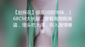 【赵探花】极品00后学妹，168CM大长腿，穿着高筒靴操逼，埋头吃大屌，侧入激情爆操