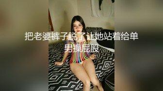 把老婆裤子脱了让她站着给单男操屁股