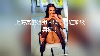 上海富婆姐姐未婚，玩遍顶级男模！