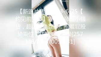 【新速片遞】2023-6-25【约见前女友】喜欢被舔逼小骚货，超近视角互舔，抱着屁股骑乘位，扛起美腿爆操[257MB/MP4/00:34:31]