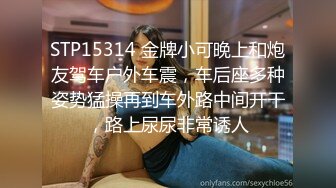 STP15314 金牌小可晚上和炮友驾车户外车震，车后座多种姿势猛操再到车外路中间开干，路上尿尿非常诱人