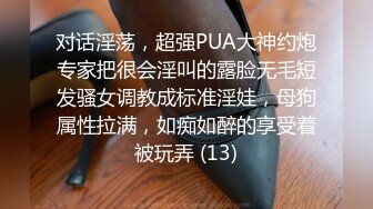 对话淫荡，超强PUA大神约炮专家把很会淫叫的露脸无毛短发骚女调教成标准淫娃，母狗属性拉满，如痴如醉的享受着被玩弄 (13)