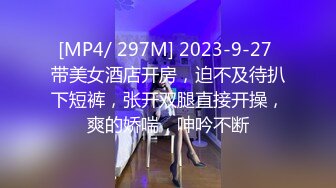 [MP4/ 297M] 2023-9-27 带美女酒店开房，迫不及待扒下短裤，张开双腿直接开操，爽的娇喘，呻吟不断