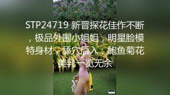 STP24719 新晋探花佳作不断，极品外围小姐姐，明星脸模特身材，舔穴后入，鲍鱼菊花美乳一览无余