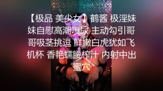 【极品 美少女】鹤酱 极淫妹妹自慰高潮喷尿 主动勾引哥哥吸茎挑逗 鲜嫩白虎犹如飞机杯 香艳蠕腰榨汁 内射中出蜜穴