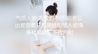 气质人妻(西安的老师)趁老公出差穿着开档黑丝和情人偷情 身材极品忍不住内射