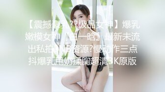 【震撼豪乳??极品女神】爆乳嫩模女神『白一晗』最新未流出私拍?NB资源?慢动作三点抖爆乳甩奶揉胸超清3K原版