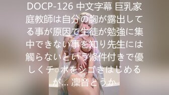 DOCP-126 中文字幕 巨乳家庭教師は自分の胸が露出してる事が原因で生徒が勉強に集中できない事を知り先生には觸らないという條件付きで優しくチ○ポをシゴきはじめるが… 凜音とうか