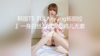 韩国TS『LILAnyang杨丽拉』一身白丝与直男磨鸡儿无套啪啪