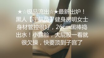 ★☆极品流出☆★最新出炉！黑人【宇航员】健身房明女士身材管控很好，26cm黑棒捣出水！小露脸，大屁股一看就很欠操，快要顶到子宫了