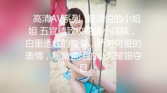 ✨高清AV系列✨超清纯的小姐姐 五官精致校花级小妹妹，白里透红的身姿，娇羞可爱的表情，粉嫩紧闭的小穴耀眼夺目