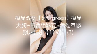 极品双女【阿绿green】极品大胸~百合姐妹花~舌吻互舔掰穴自慰【11V】  (3)