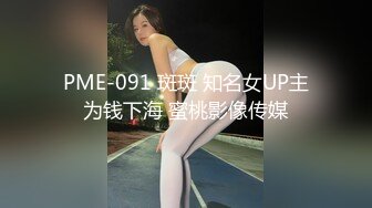 PME-091 斑斑 知名女UP主为钱下海 蜜桃影像传媒