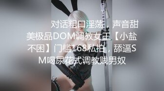 ⚫️⚫️对话粗口淫荡，声音甜美极品DOM调教女王【小盐不困】门槛168私拍，舔逼SM喝尿花式调教贱男奴