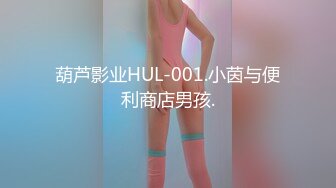 葫芦影业HUL-001.小茵与便利商店男孩.