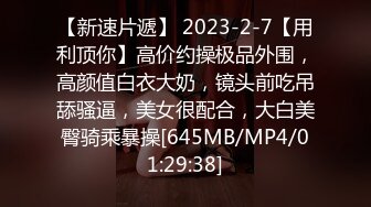 【新速片遞】 2023-2-7【用利顶你】高价约操极品外围，高颜值白衣大奶，镜头前吃吊舔骚逼，美女很配合，大白美臀骑乘暴操[645MB/MP4/01:29:38]