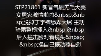 STP21861 新晋气质无毛大美女居家激情啪啪&nbsp;&nbsp;脱掉丁字裤舔弄大屌 主动骑乘整根插入&nbsp;&nbsp;后入撞击脸对着镜头&nbsp;&nbsp;操自己振动棒自慰