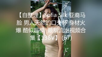 【自整理】Sofia Silk 亚裔马脸 男人天然的口交杯 身材火爆 酷似超模  最新流出视频合集【138V】 (67)