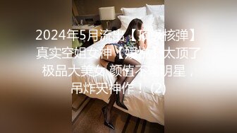 2024年5月流出【顶级核弹】真实空姐女神【媛悦】太顶了 极品大美女 颜值不输明星，吊炸天神作！ (2)