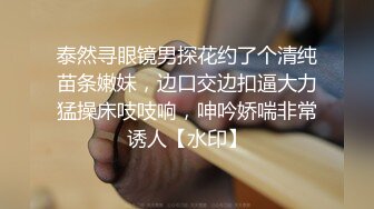 泰然寻眼镜男探花约了个清纯苗条嫩妹，边口交边扣逼大力猛操床吱吱响，呻吟娇喘非常诱人【水印】