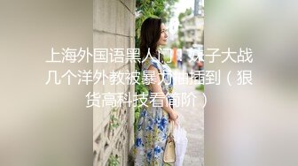 上海外国语黑人门！妹子大战几个洋外教被暴力抽插到（狠货高科技看简阶）