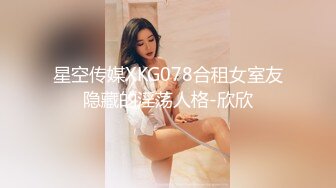 星空传媒XKG078合租女室友隐藏的淫荡人格-欣欣