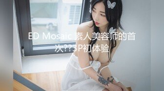 ED Mosaic 素人美容师的首次??3P初体验