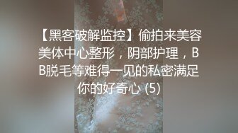 【黑客破解监控】偷拍来美容美体中心整形，阴部护理，BB脱毛等难得一见的私密满足你的好奇心 (5)