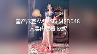 国产麻豆AV MSD MSD048 人妻肉便器 欧妮