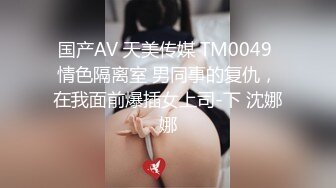 国产AV 天美传媒 TM0049 情色隔离室 男同事的复仇，在我面前爆插女上司-下 沈娜娜